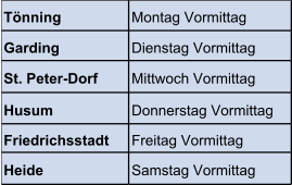 Tnning  Montag Vormittag  Garding  Dienstag Vormittag St. Peter-Dorf   Mittwoch Vormittag  Husum  Donnerstag Vormittag  Friedrichsstadt   Freitag Vormittag  Heide  Samstag Vormittag 